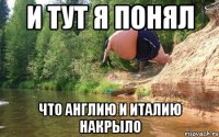 И тут я понял что Англию и Италию накрыло