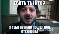 Ебать Ты Кто? Я Тебя Незнаю Пошёл Вон Отсюдова