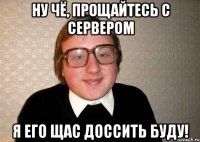 Ну чё, прощайтесь с сервером Я его щас доссить буду!