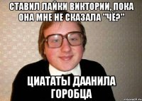 Ставил лайки Виктории, пока она мне не сказала "ЧЁ?" Циататы Даанила Горобца