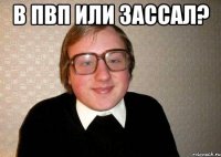 В ПВП ИЛИ ЗАССАЛ? 