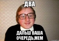 Два Дальш ваша очередь,мем