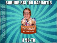 Вивчив всі 100 варіантів З 50-ти