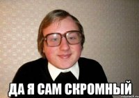  ДА Я САМ СКРОМНЫЙ