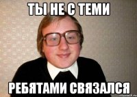 Ты не с теми Ребятами связался