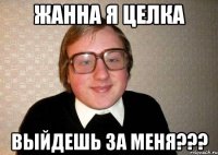 Жанна я целка Выйдешь за меня???