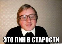  Это пин в старости