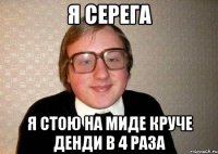 Я серега Я стою на миде круче денди в 4 раза