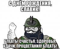 с днём рождения, славик! блеать! счастья, здоровья, удачи, процветания! блеать!