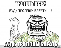 тролль всех будь троллям блеать