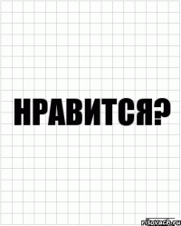 НРАВИТСЯ?