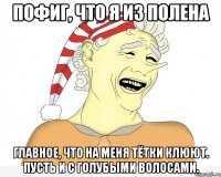 Пофиг, что я из полена Главное, что на меня тётки клюют. Пусть и с голубыми волосами.