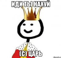 иди ты нахуй (с) царь