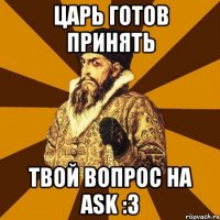 Царь готов принять твой вопрос на ask :3