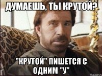 думаешь, ты крутой? "крутой" пишется с одним "у"
