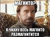 Магнито? Я чихну весь магнито размагнитится
