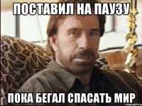 Поставил на паузу пока бегал спасать МИР