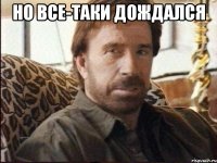 Но все-таки дождался 