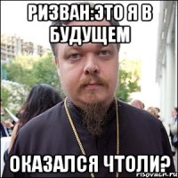 ризван:это я в будущем оказался чтоли?