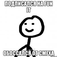 подписался на FUN it обоссался от смеха