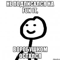 Не подписался на FUN it, воробушком остался