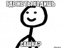 где же ты ходишь Сашка?