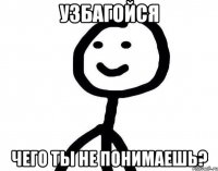 Узбагойся Чего ты не понимаешь?