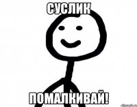 суслик помалкивай!