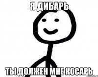 Я дибарь Ты должен мне косарь