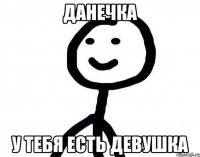 Данечка У тебя есть девушка