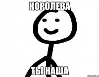 королева ты наша