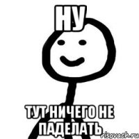 ну тут ничего не паделать