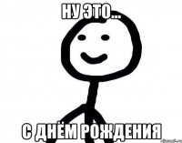 ну это... С днём рождения