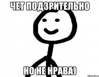 чет подзрительно но не нрава)