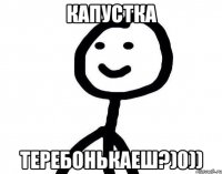 капустка теребонькаеш?)0))