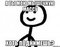 А ты мою мышечную массу хоть поднимешь?