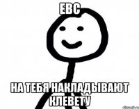 евс на тебя накладывают клевету