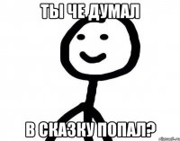 ты че думал в сказку попал?