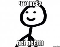 что всё? всё всё))))