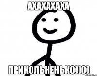 АХАХАХАХА Прикольненько))0)