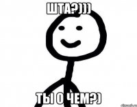 шта?))) ты о чем?)