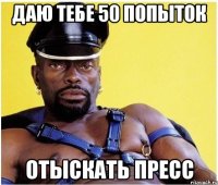 ДАЮ ТЕБЕ 50 ПОПЫТОК ОТЫСКАТЬ ПРЕСС