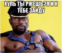 хуль ты ржешь?я и к тебе зайду 