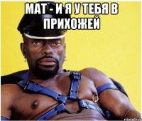 Мат - и я у тебя в прихожей 