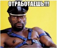 Отработаешь!!! 