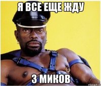 Я все еще жду 3 миков