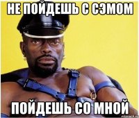 не пойдешь с сэмом пойдешь со мной