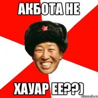 Акбота НЕ Хауар ее??)