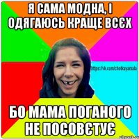 я сама модна, і одягаюсь краще всєх бо мама поганого не посовєтує