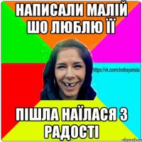 Написали малій шо люблю її пішла наїлася з радості